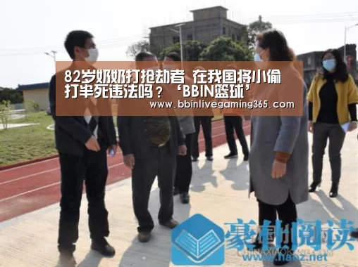82岁奶奶打抢劫者 在我国将小偷打半死违法吗?‘BBIN篮球’(图2) BBIN下载