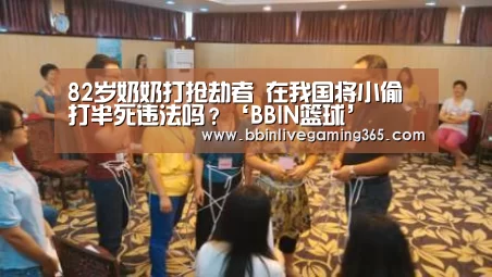 82岁奶奶打抢劫者 在我国将小偷打半死违法吗?‘BBIN篮球’(图1) BBIN下载