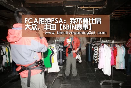 FCA拒绝PSA:我不要比肩大众、丰田【BBIN赛事】(图1) BBIN赛事