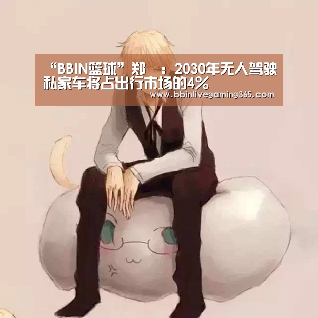 “BBIN篮球”郑赟:2030年无人驾驶私家车将占出行市场的4%(图1) BBIN篮球