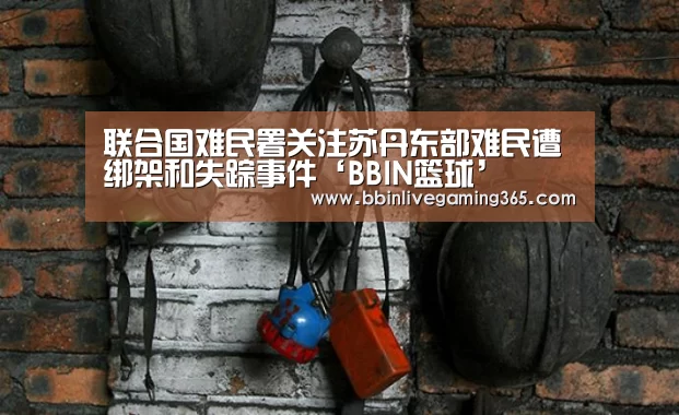 联合国难民署关注苏丹东部难民遭绑架和失踪事件‘BBIN篮球’(图1) BBIN百家乐