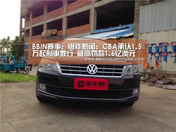 BBIN赛事:爆炸新闻:CBA承认1.5万起刑事罪行 最高罚款1.6亿澳元(图1) BBIN篮球