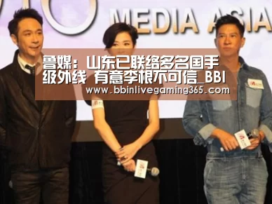 鲁媒:山东已联络多名国手级外线 有意李根不可信_BBIN篮球(图1) BBIN百家乐