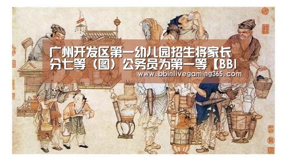 广州开发区第一幼儿园招生将家长分七等(图)公务员为第一等【BBIN下载】(图3) BBIN篮球