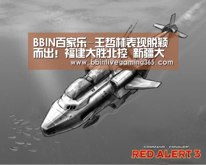 BBIN百家乐-王哲林表现脱颖而出!福建大胜北控 新疆大胜四川(图3) BBIN赛事