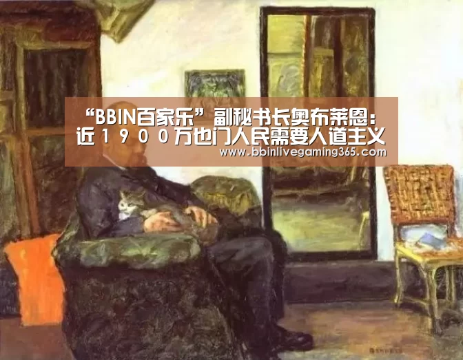 “BBIN百家乐”副秘书长奥布莱恩:近1900万也门人民需要人道主义或保护援助(图2) BBIN下载