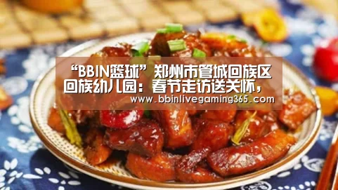 “BBIN篮球”郑州市管城回族区回族幼儿园:春节走访送关怀,浓浓关爱暖人心(图1) BBIN赛事