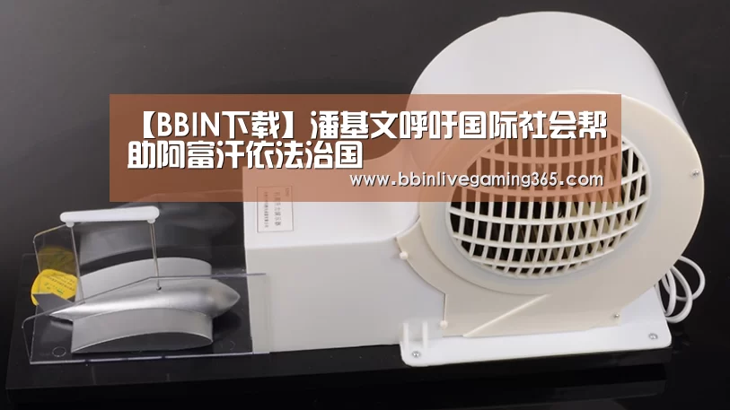 【BBIN下载】潘基文呼吁国际社会帮助阿富汗依法治国(图3) BBIN赛事