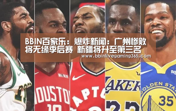 BBIN百家乐:爆炸新闻:广州惨败将无缘季后赛 新疆将升至第三名(图1) BBIN百家乐