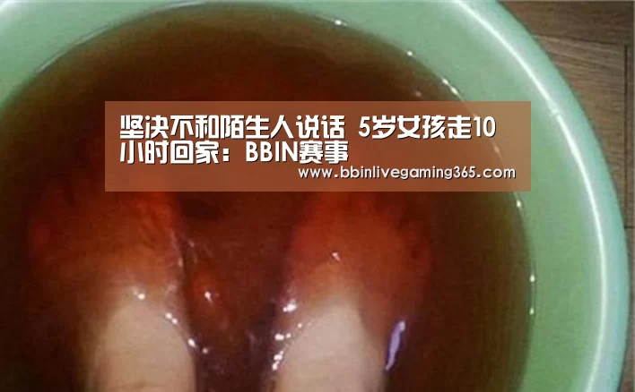 坚决不和陌生人说话 5岁女孩走10小时回家:BBIN赛事(图2) BBIN篮球