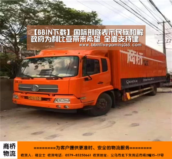 【BBIN下载】国际刑庭表示民族和解政府为利比亚带来希望 全面支持建立残酷罪行问责制(图2) BBIN篮球